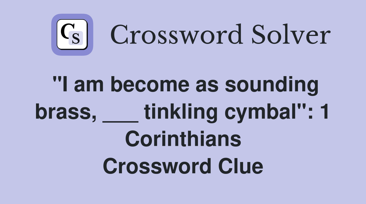 "I am become as sounding brass, ___ tinkling cymbal": 1 Corinthians Crossword Clue