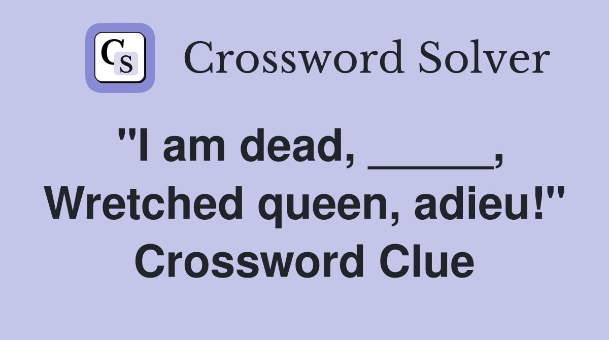 "I am dead, _____, Wretched queen, adieu!" Crossword Clue