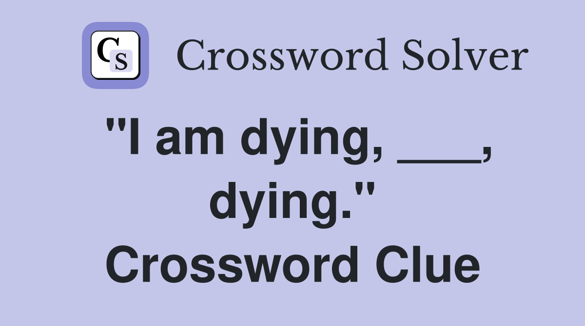 "I am dying, ___, dying." Crossword Clue
