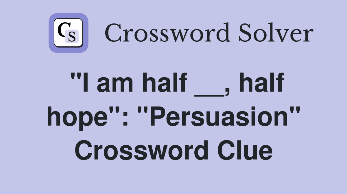 "I am half __, half hope": "Persuasion" Crossword Clue