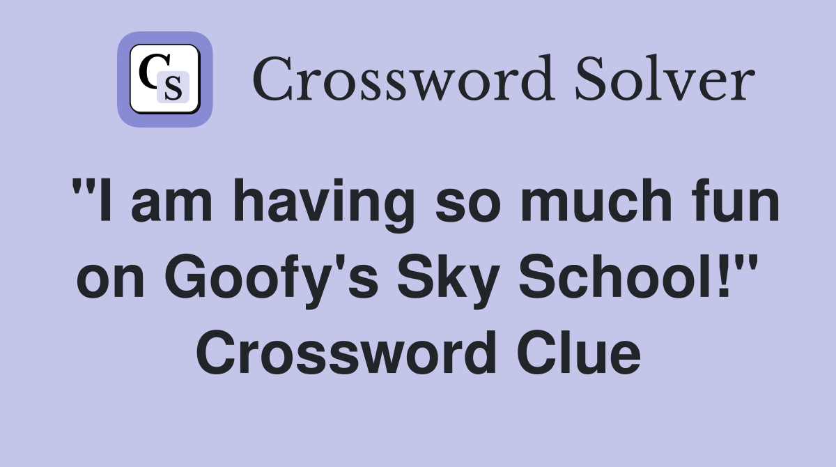 "I am having so much fun on Goofy's Sky School!" Crossword Clue