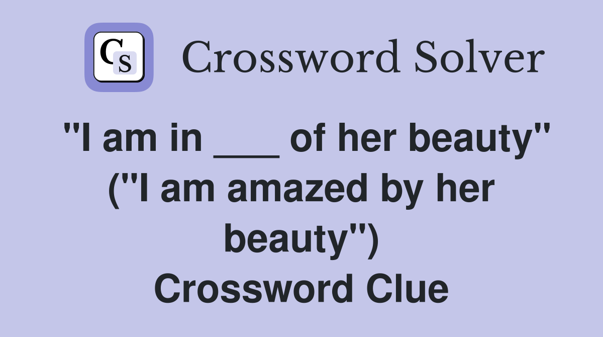 "I am in ___ of her beauty" ("I am amazed by her beauty") Crossword Clue
