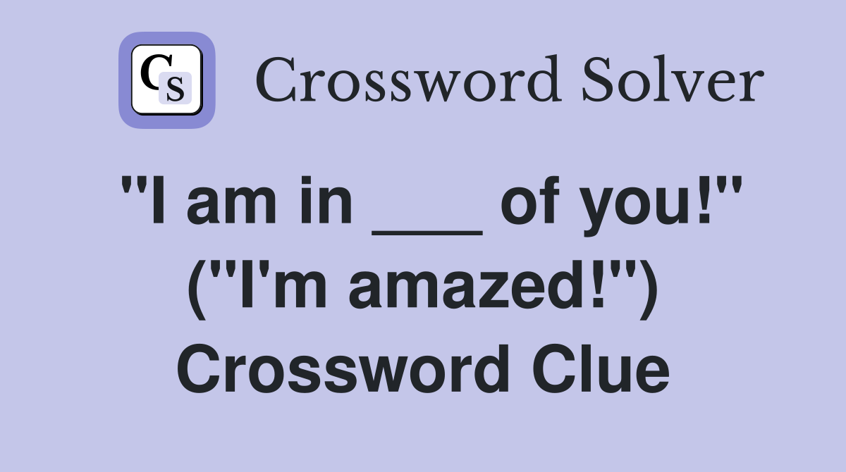 "I am in ___ of you!" ("I'm amazed!") Crossword Clue