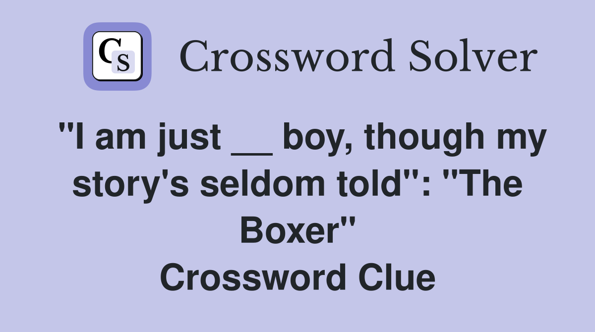 "I am just __ boy, though my story's seldom told": "The Boxer" Crossword Clue