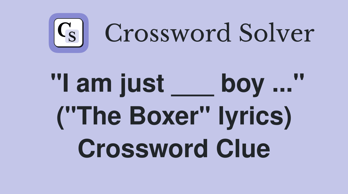 "I am just ___ boy ..." ("The Boxer" lyrics) Crossword Clue