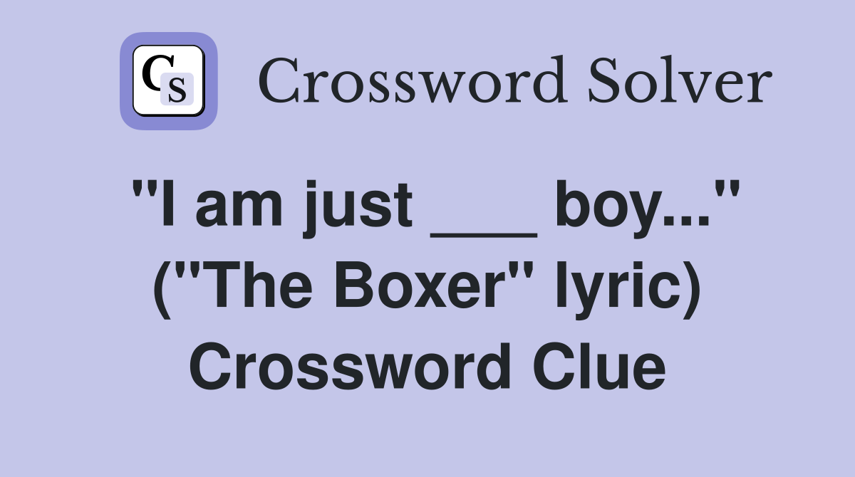 "I am just ___ boy..." ("The Boxer" lyric) Crossword Clue
