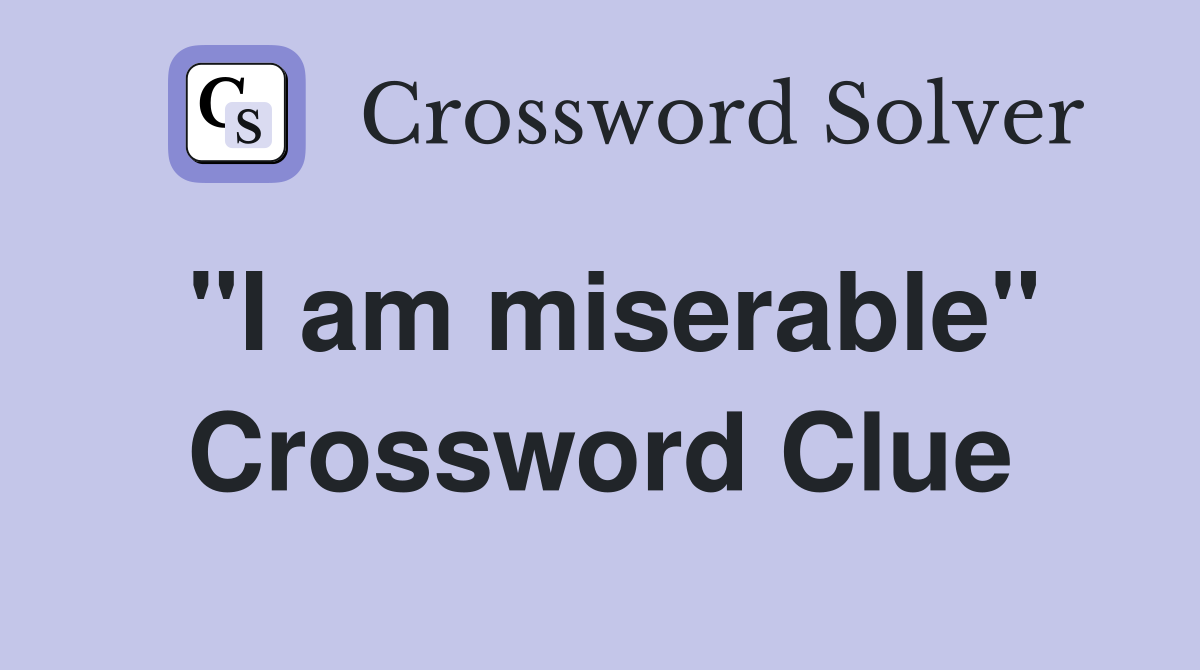 "I am miserable" Crossword Clue