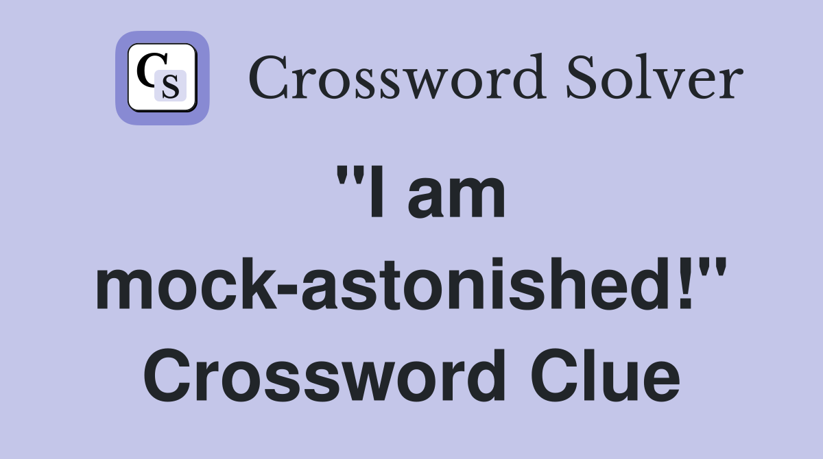 "I am mock-astonished!" Crossword Clue