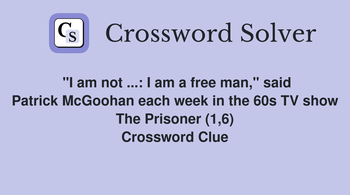 "I am not ...: I am a free man," said Patrick McGoohan each week in the 60s TV show The Prisoner (1,6) Crossword Clue