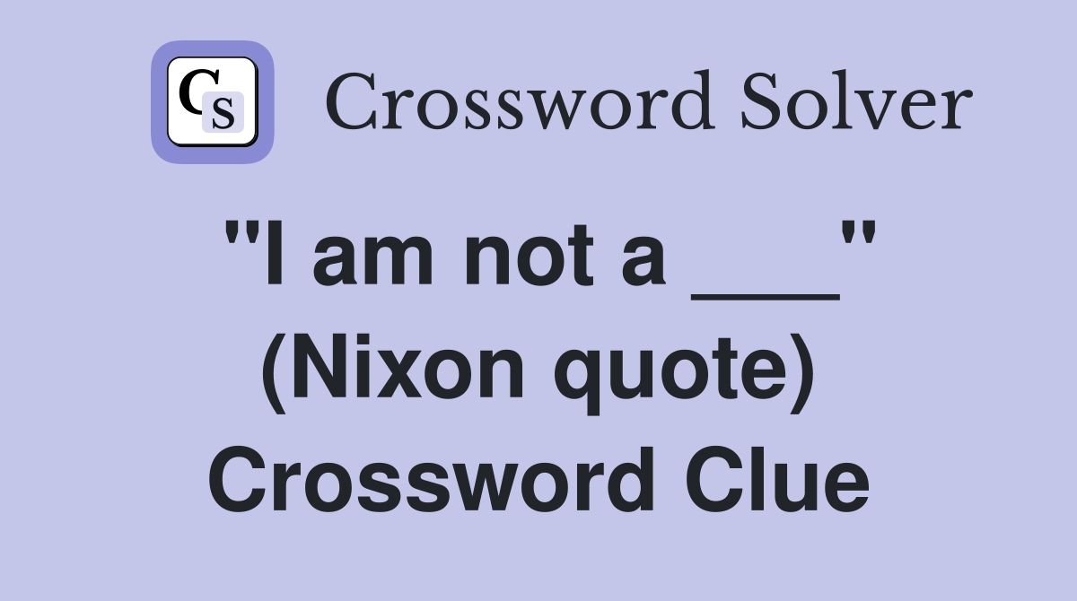 "I am not a ___" (Nixon quote) Crossword Clue