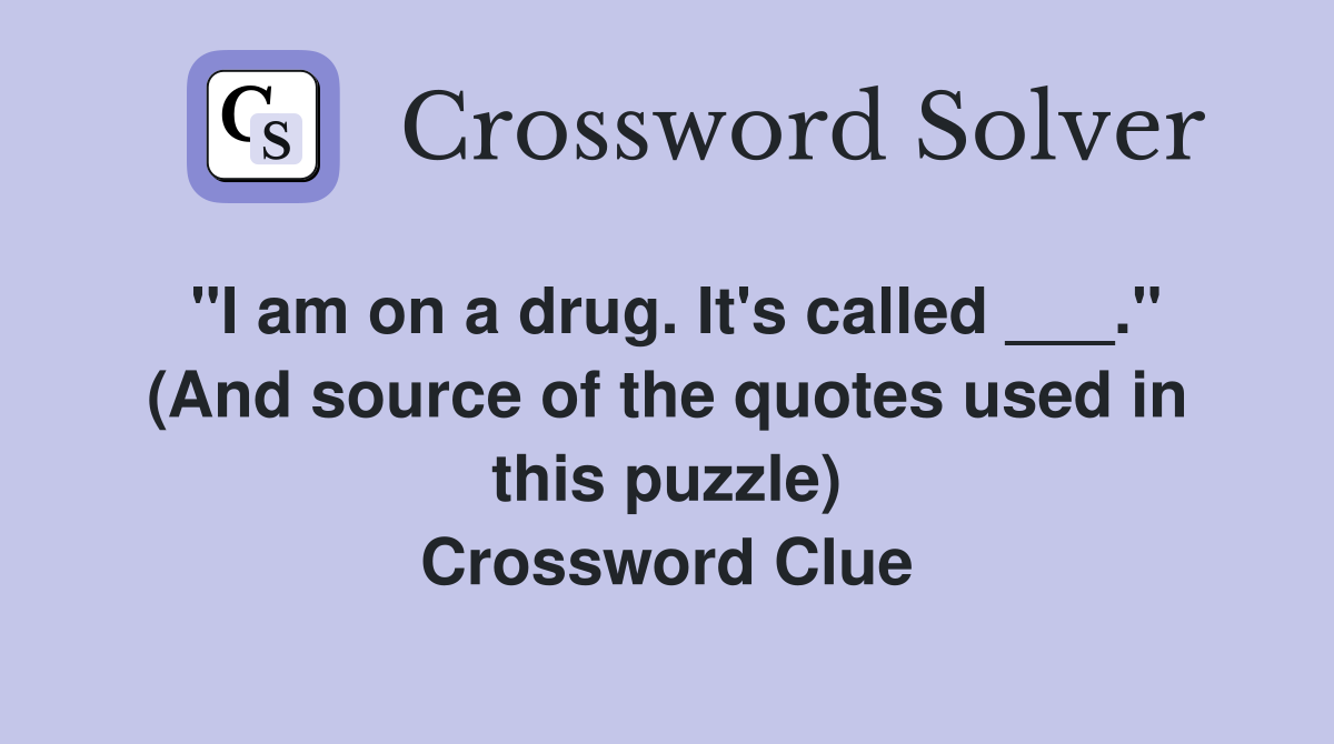 "I am on a drug. It's called ___." (And source of the quotes used in this puzzle) Crossword Clue