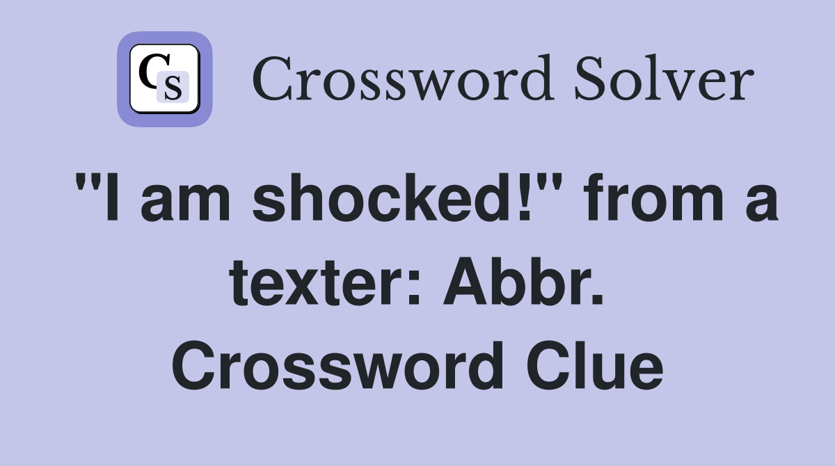 "I am shocked!" from a texter: Abbr. Crossword Clue