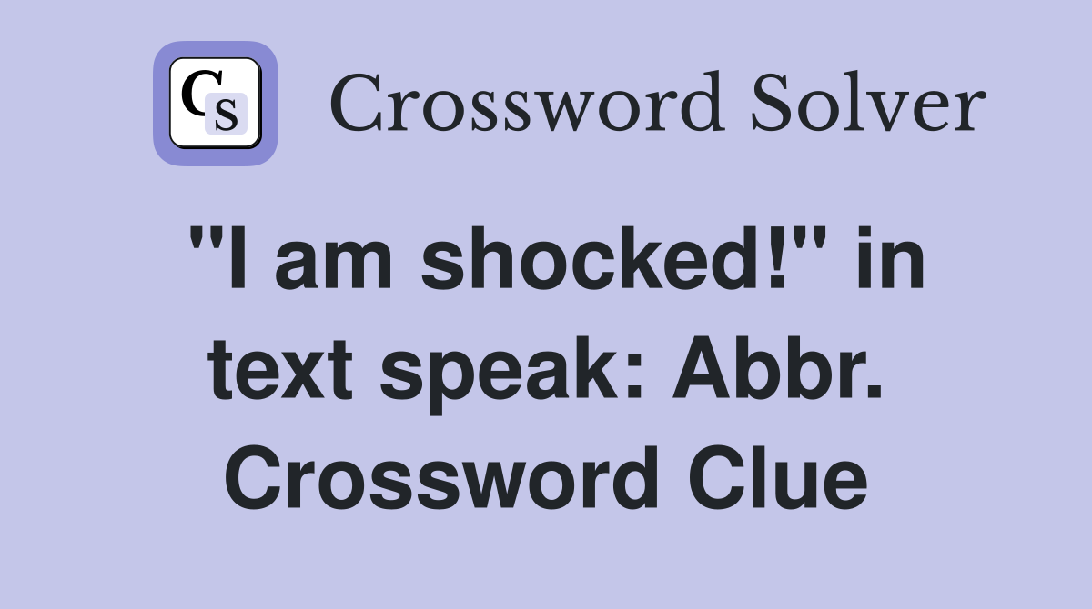 "I am shocked!" in text speak: Abbr. Crossword Clue