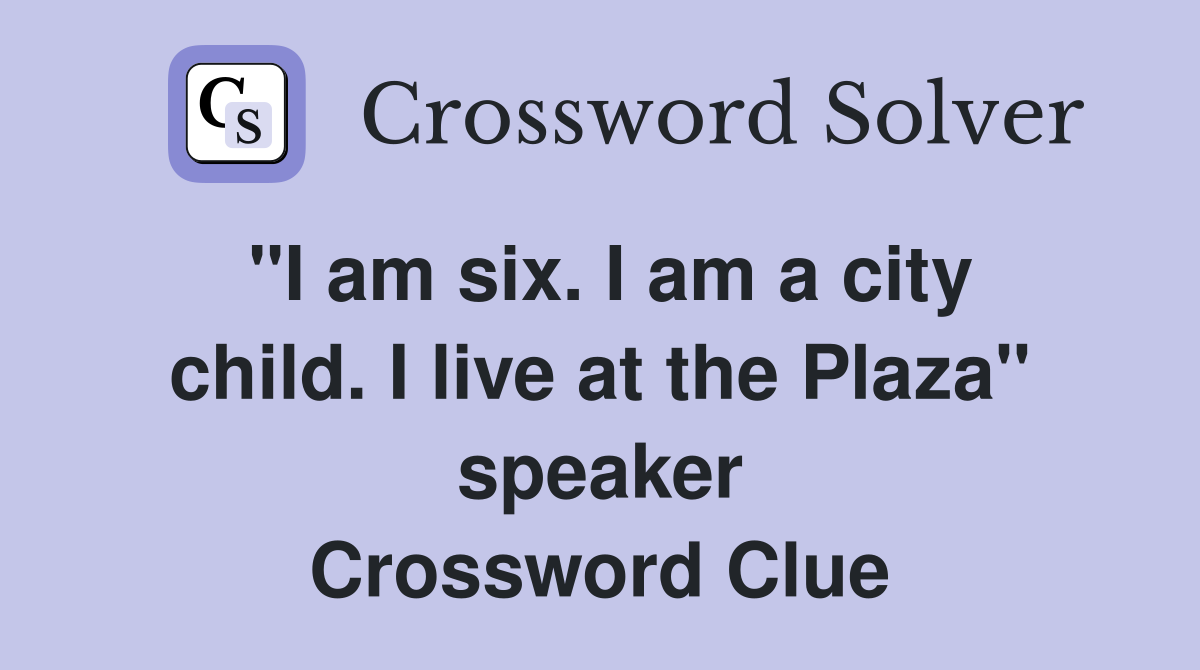 "I am six. I am a city child. I live at the Plaza" speaker Crossword Clue