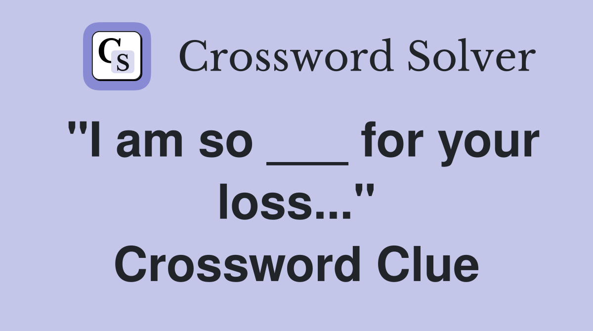 "I am so ___ for your loss..." Crossword Clue