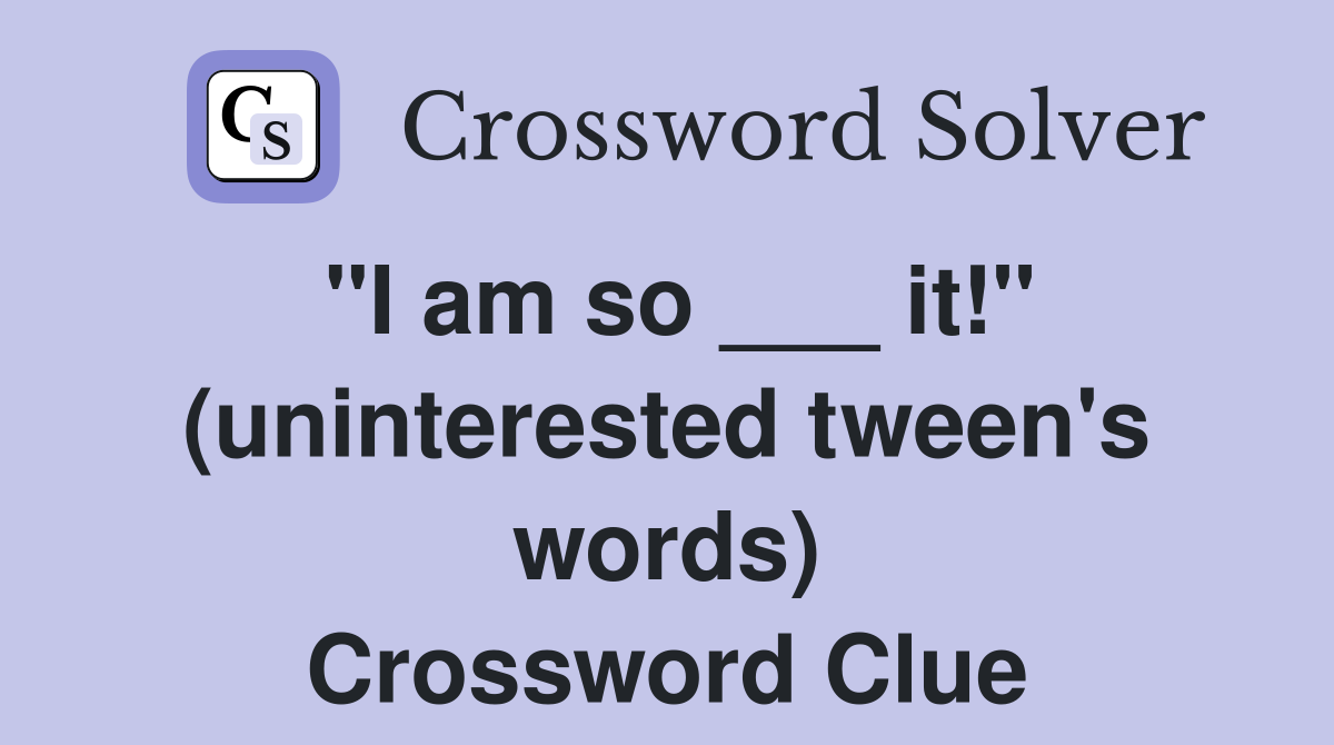 "I am so ___ it!" (uninterested tween's words) Crossword Clue