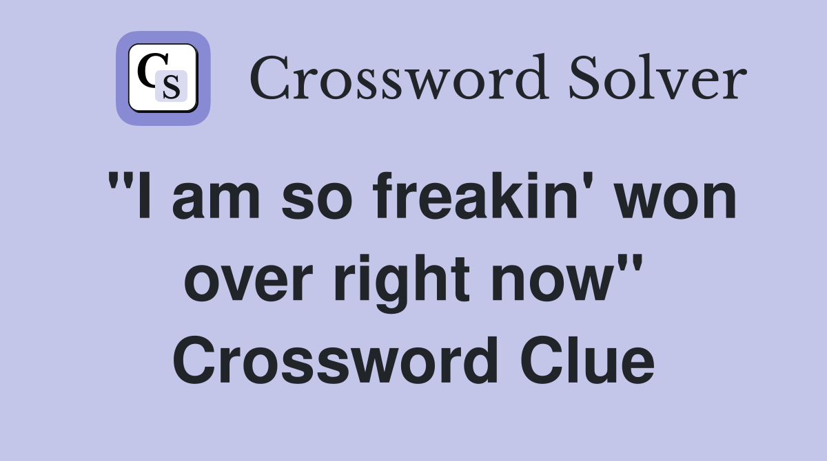 "I am so freakin' won over right now" Crossword Clue