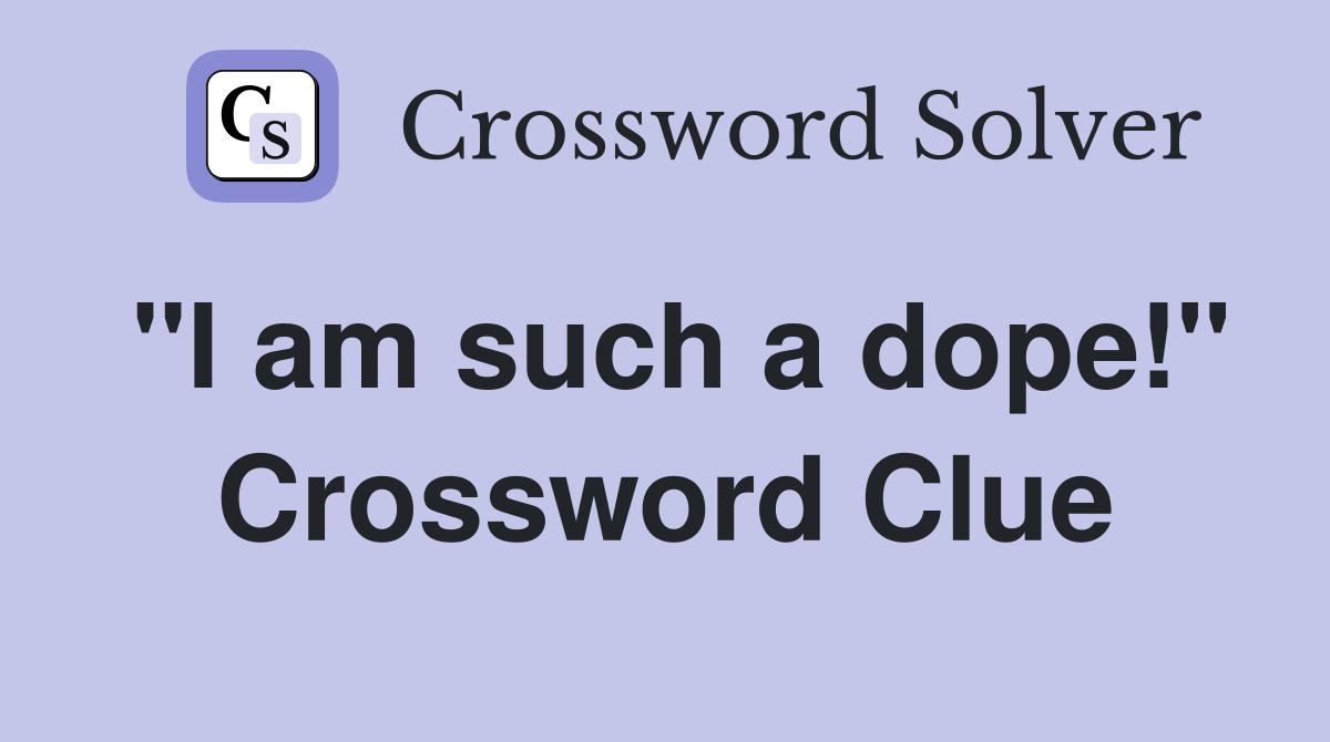 "I am such a dope!" Crossword Clue