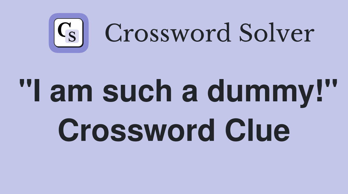 "I am such a dummy!" Crossword Clue