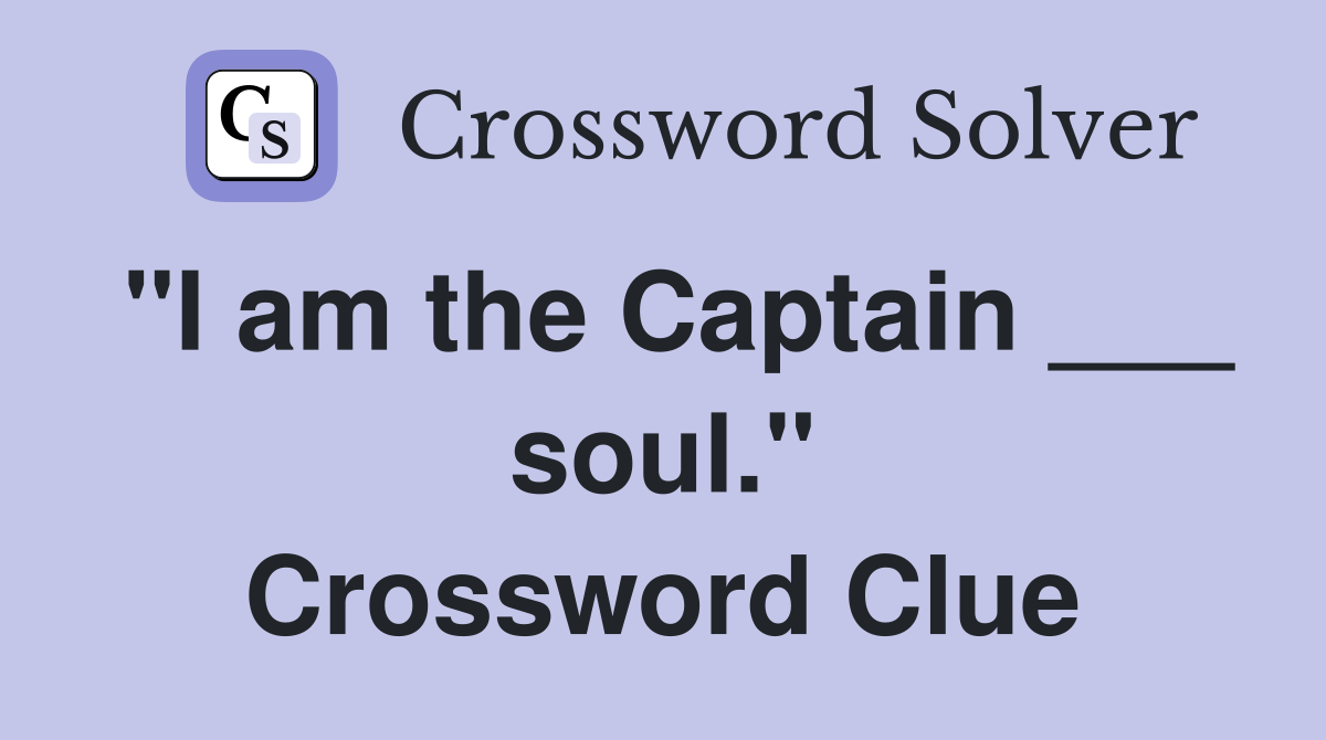 "I am the Captain ___ soul." Crossword Clue