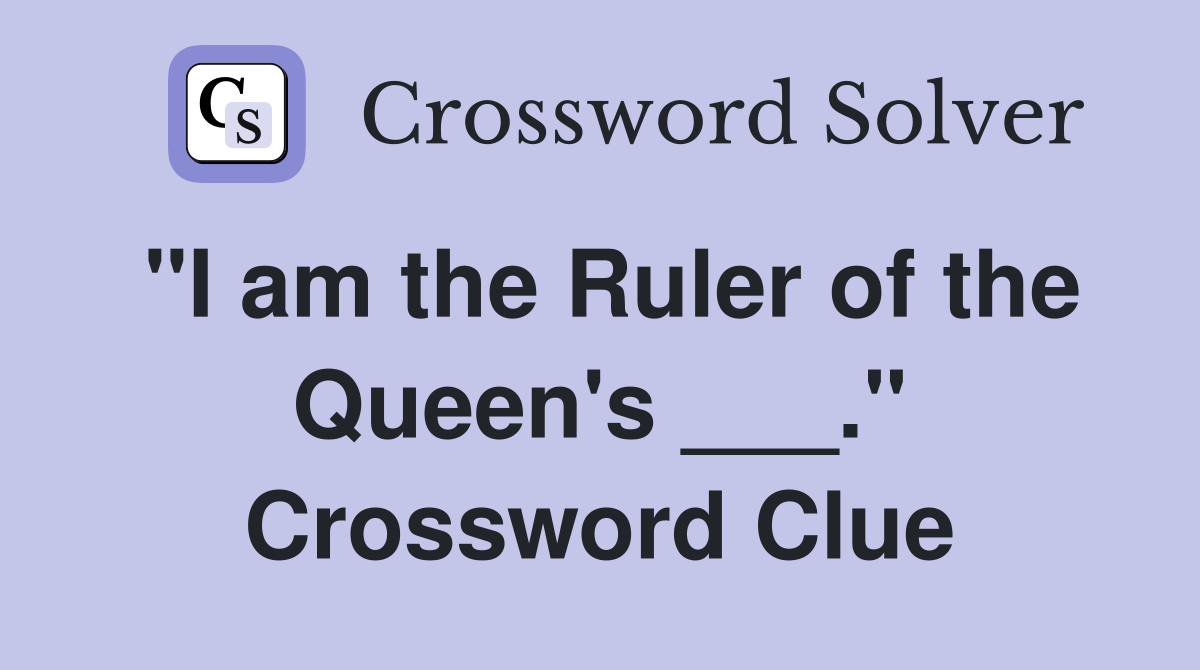 "I am the Ruler of the Queen's ___." Crossword Clue