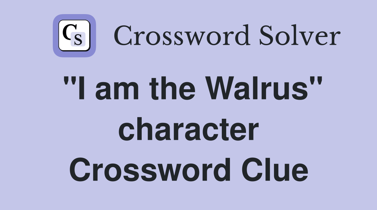 "I am the Walrus" character Crossword Clue