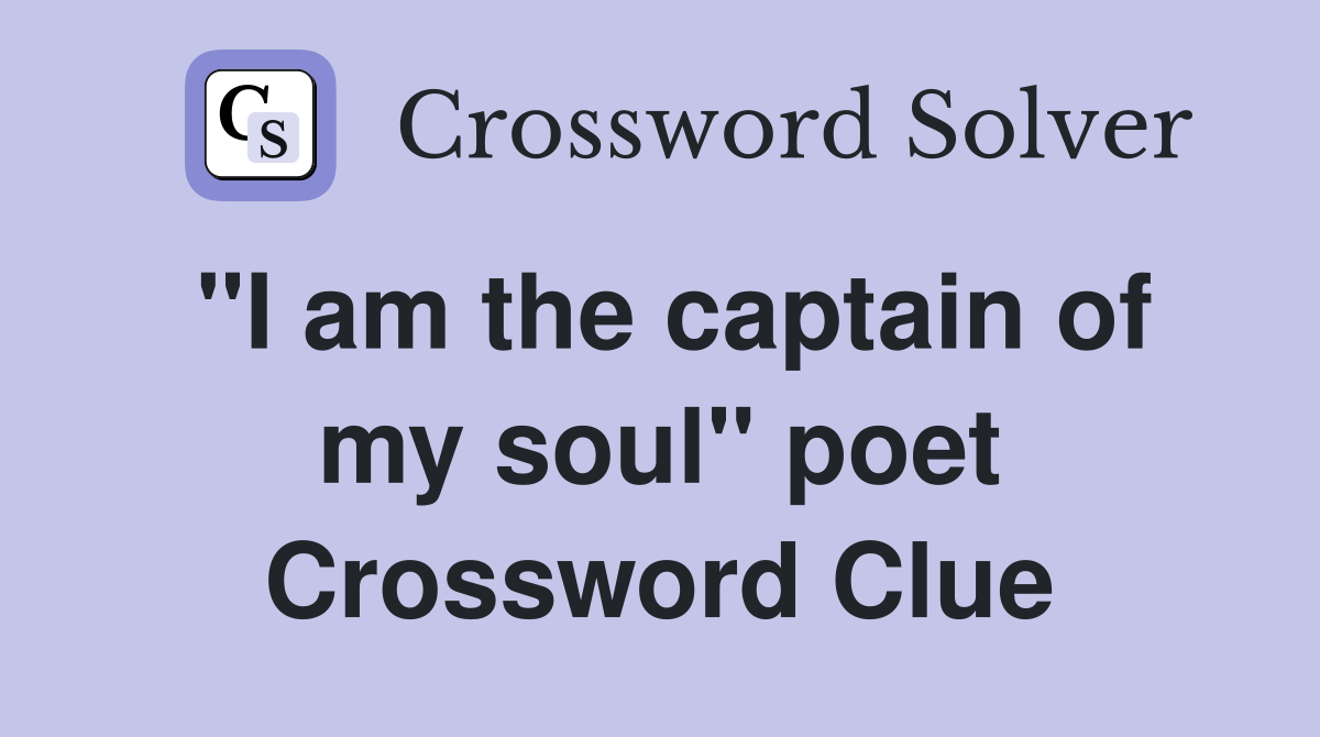 "I am the captain of my soul" poet Crossword Clue