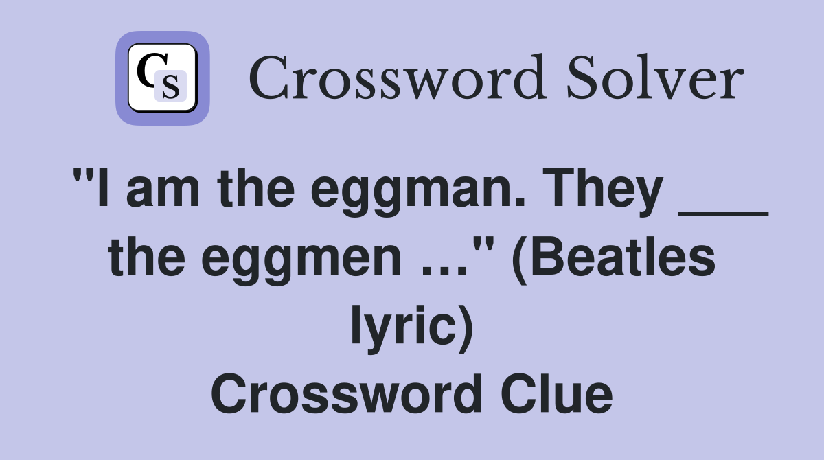 "I am the eggman. They ___ the eggmen …" (Beatles lyric) Crossword Clue