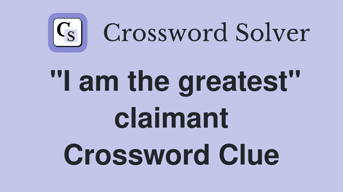 "I am the greatest" claimant Crossword Clue