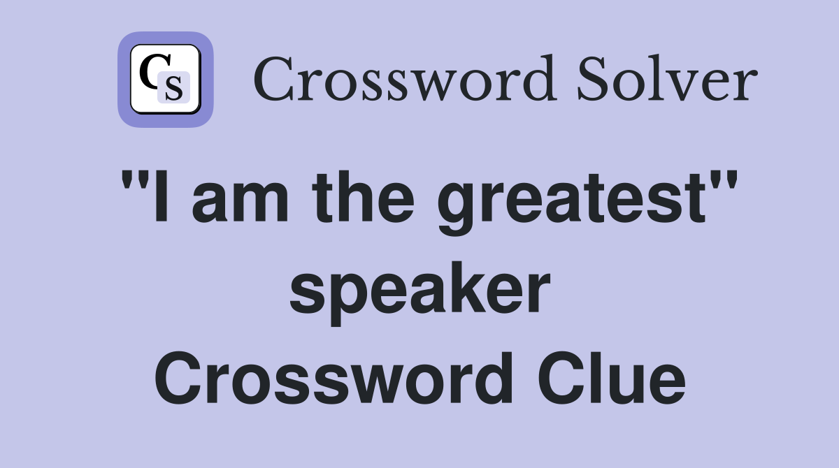 "I am the greatest" speaker Crossword Clue