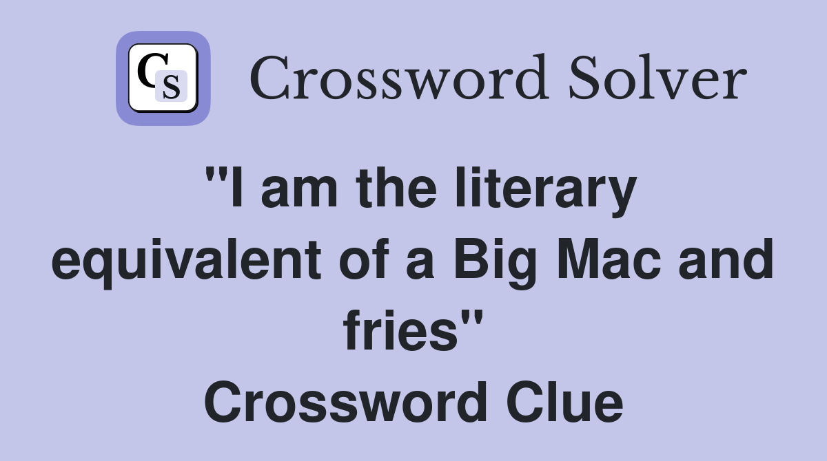 "I am the literary equivalent of a Big Mac and fries" Crossword Clue