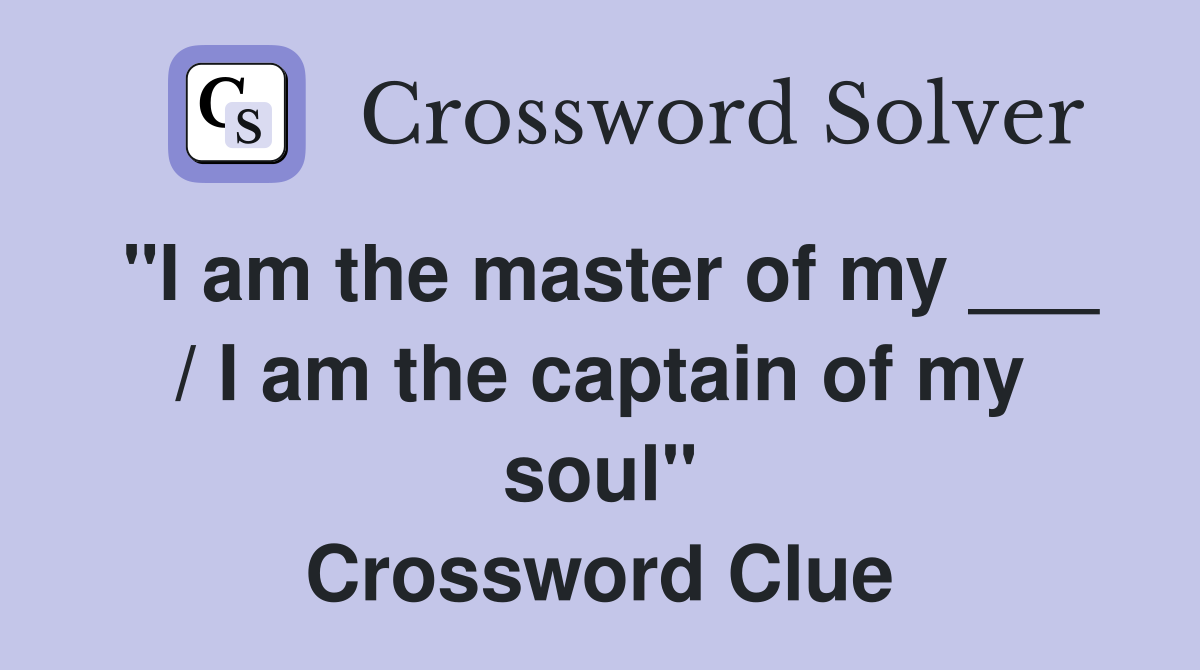"I am the master of my ___ / I am the captain of my soul" Crossword Clue