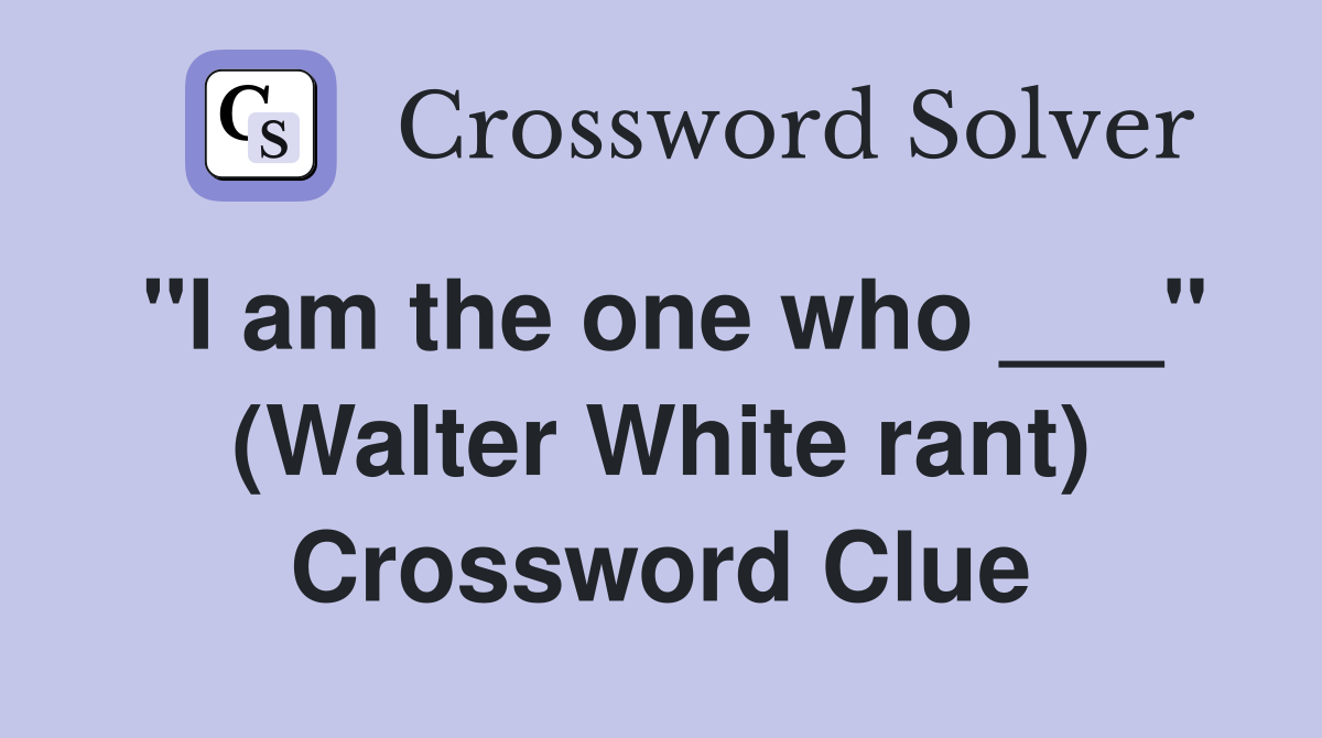 "I am the one who ___" (Walter White rant) Crossword Clue