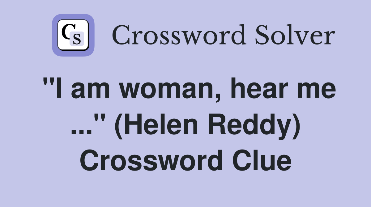 "I am woman, hear me ..." (Helen Reddy) Crossword Clue