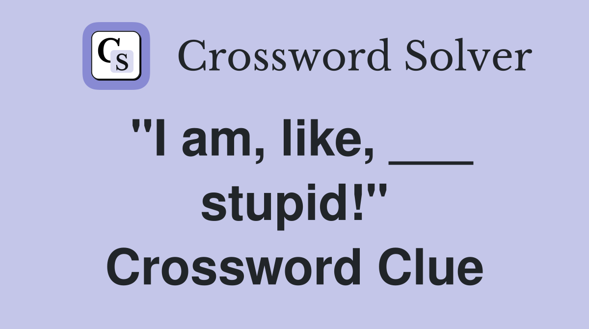 "I am, like, ___ stupid!" Crossword Clue