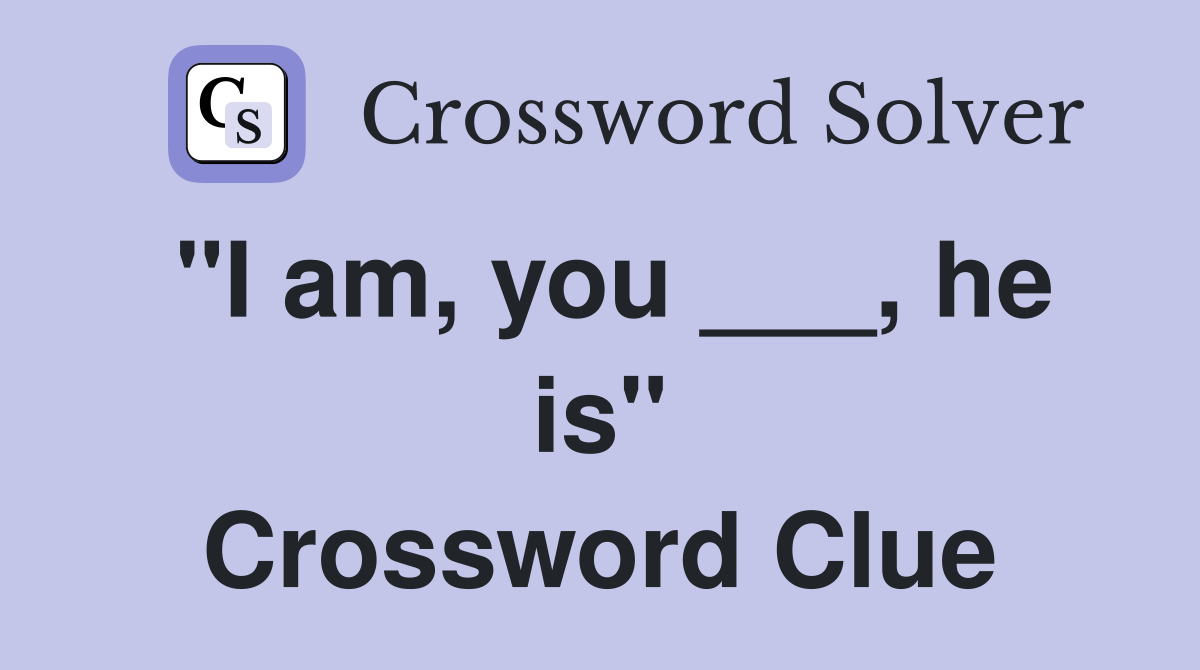 "I am, you ___, he is" Crossword Clue