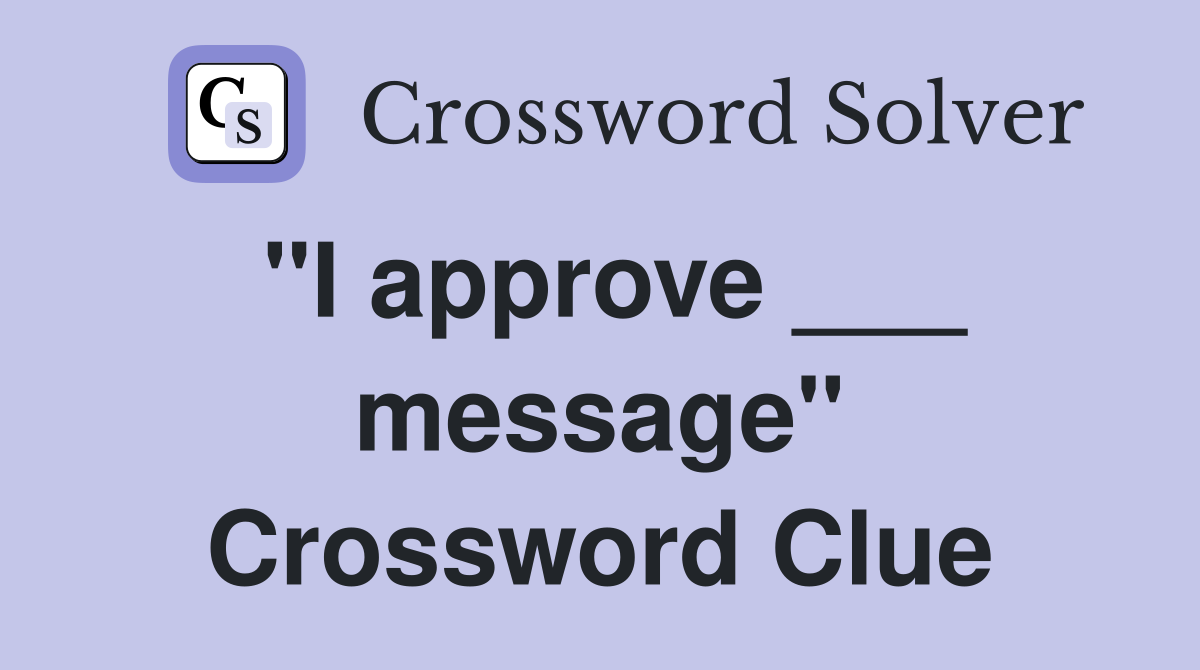 "I approve ___ message" Crossword Clue