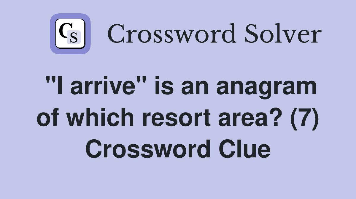 "I arrive" is an anagram of which resort area? (7) Crossword Clue