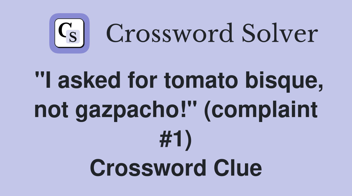 "I asked for tomato bisque, not gazpacho!" (complaint #1) Crossword Clue