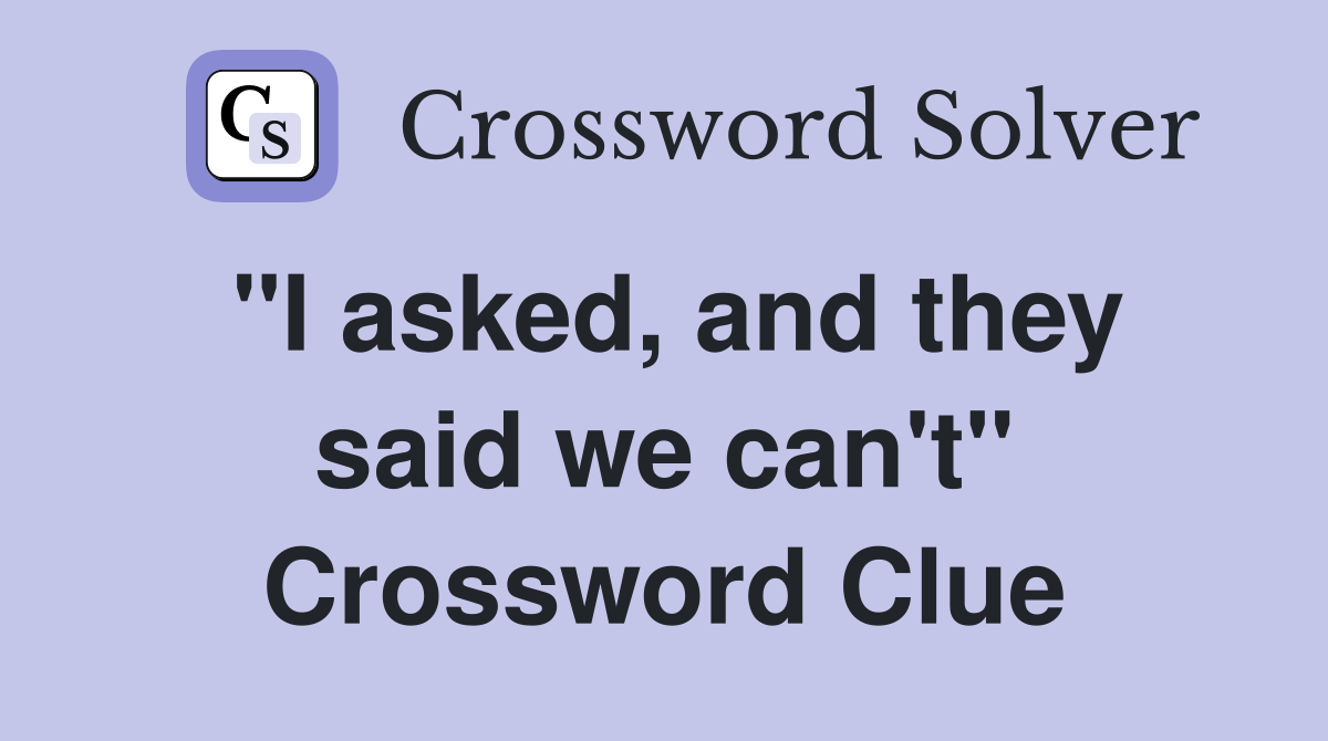 "I asked, and they said we can't" Crossword Clue