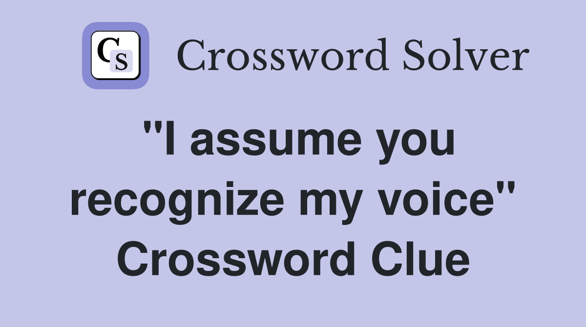 "I assume you recognize my voice" Crossword Clue
