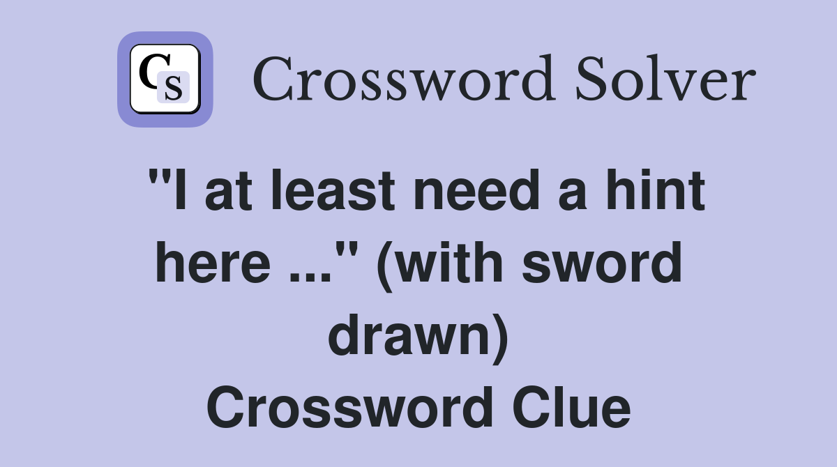 "I at least need a hint here ..." (with sword drawn) Crossword Clue