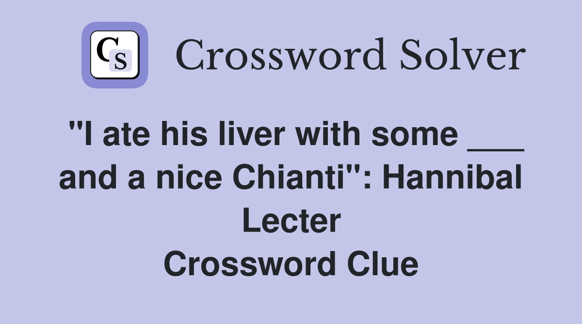"I ate his liver with some ___ and a nice Chianti": Hannibal Lecter Crossword Clue