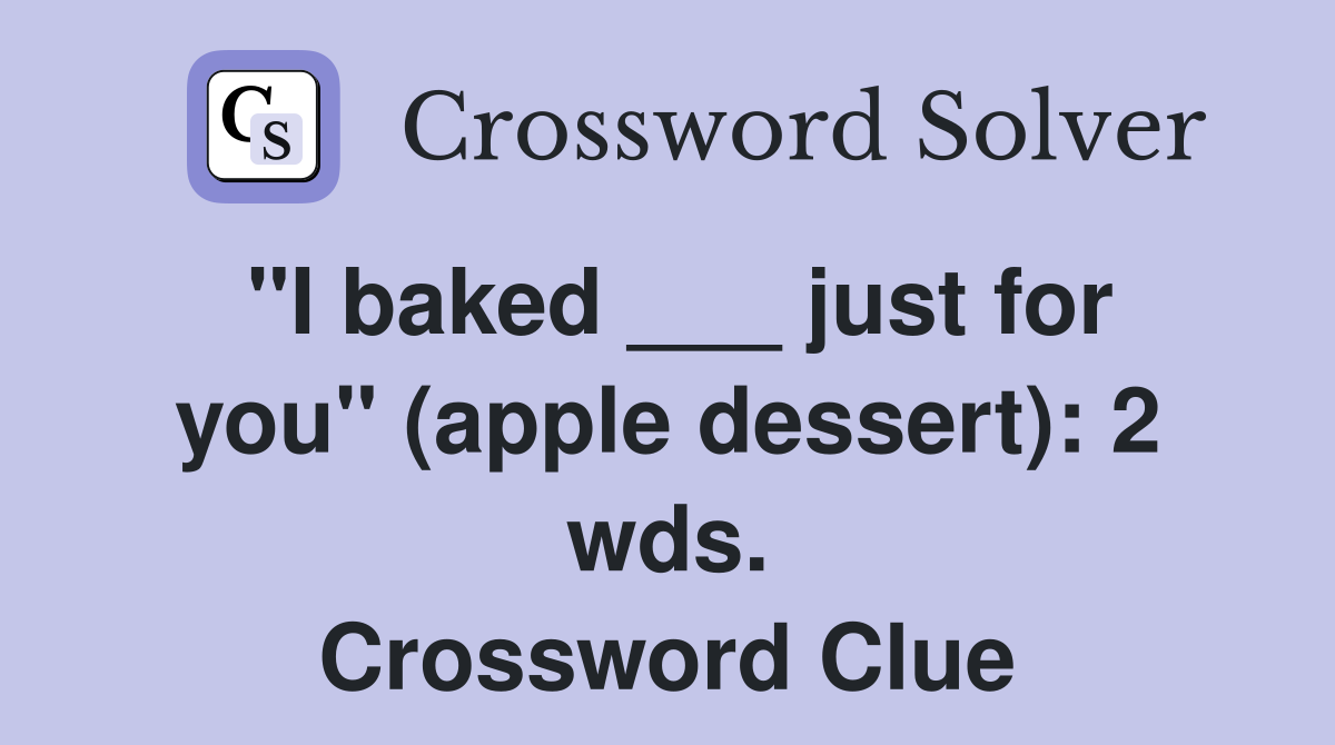 "I baked ___ just for you" (apple dessert): 2 wds. Crossword Clue