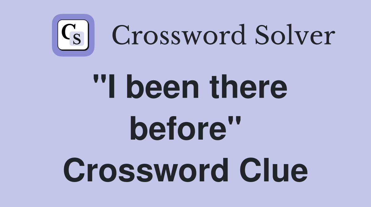 "I been there before" Crossword Clue