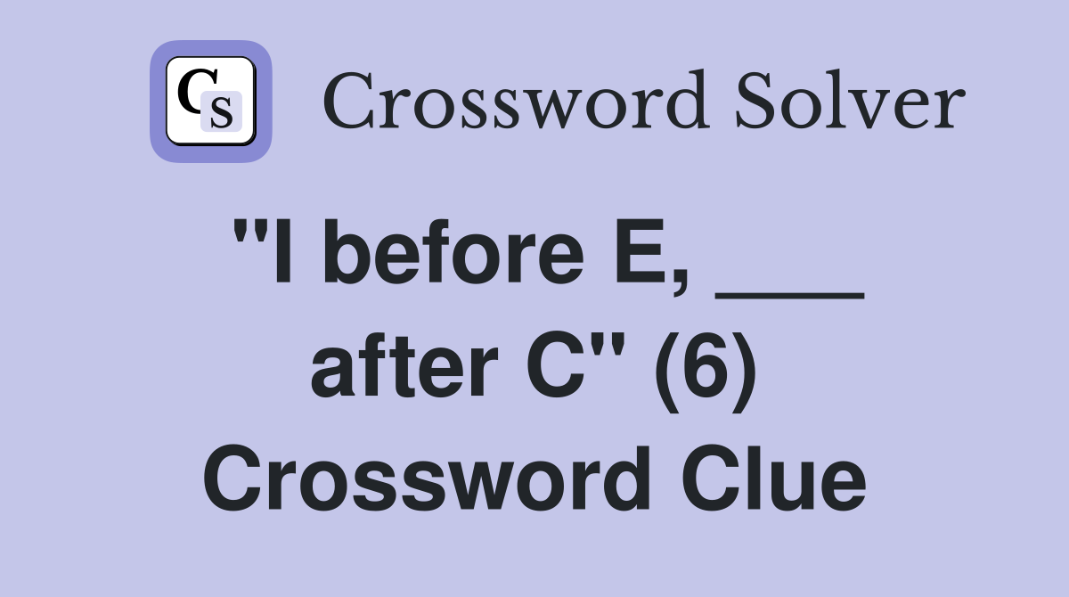 "I before E, ___ after C" (6) Crossword Clue