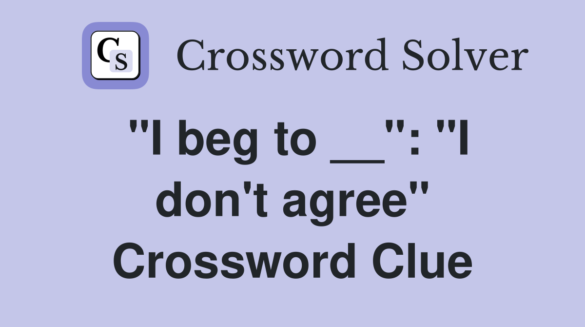 "I beg to __": "I don't agree" Crossword Clue