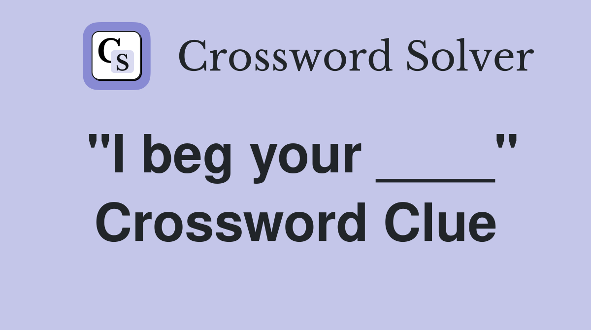 "I beg your ____" Crossword Clue