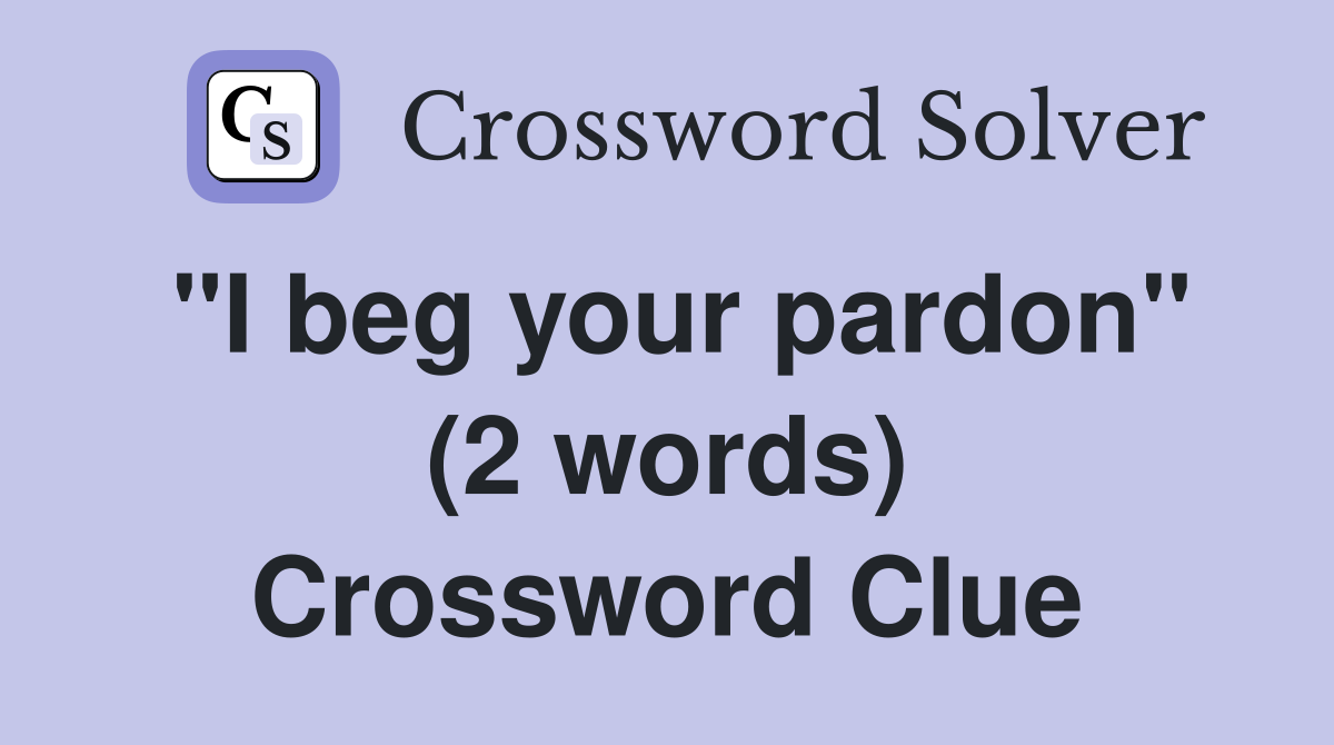 "I beg your pardon" (2 words) Crossword Clue