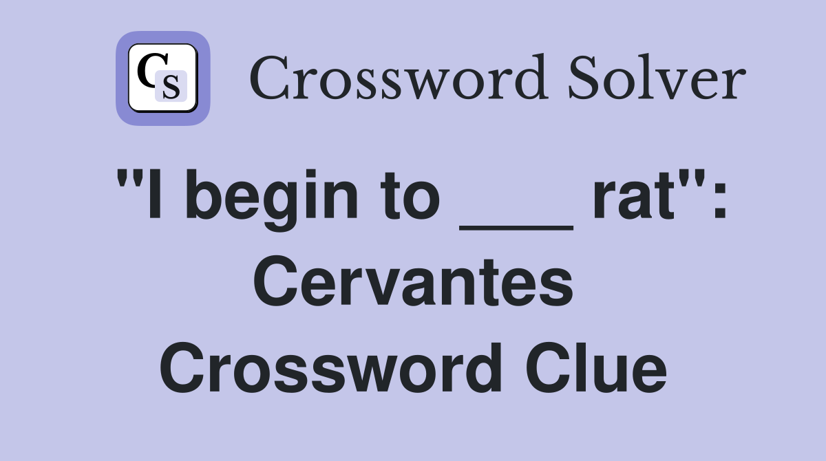 "I begin to ___ rat": Cervantes Crossword Clue